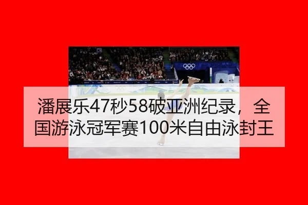 潘展乐47秒58破亚洲纪录，全国游泳冠军赛100米自由泳封王